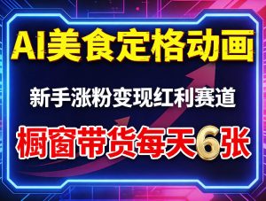AI美食定格动画，新手涨粉变现红利赛道，橱窗带货每天6张+收徒变现| 鹿鸣网创