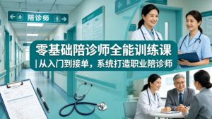 零基础陪诊师全能训练课｜从入门到接单，系统打造职业陪诊师| 鹿鸣网创