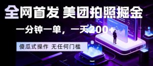 全网首发，美团拍照掘金，一分钟一单，一天200+，一部手机即可，无任何门槛【揭秘】| 鹿鸣网创