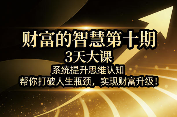财富的智慧第十期，3天大课，系统提升思维认知，帮你打破人生瓶颈，实现财富升级！| 鹿鸣网创