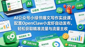AI公众号小绿书爆文写作实战课，配置OpenClaw小龙虾自动发布，轻松获取精准流量与流量主收益| 鹿鸣网创