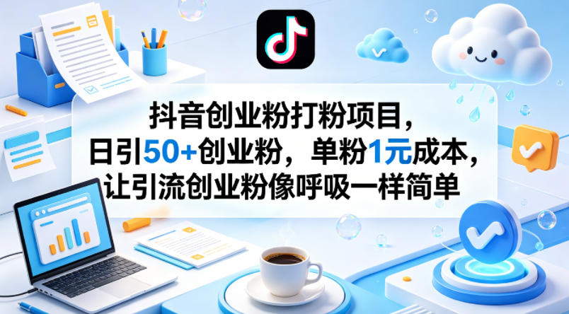 抖音创业粉打粉项目，日引50+创业粉，单粉1元成本，让引流创业粉像呼吸一样简单| 鹿鸣网创