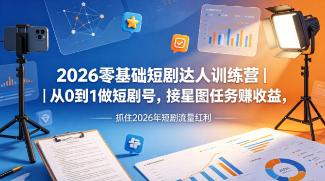 2026零基础短剧达人训练营｜从0到1做短剧号，接星图任务賺收益，抓住2026年短剧流量红利| 鹿鸣网创