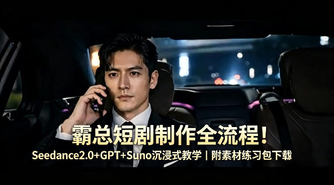 霸总短剧制作全流程！Seedance2.0+GPT+Suno沉浸式教学｜附素材练习包下载| 鹿鸣网创