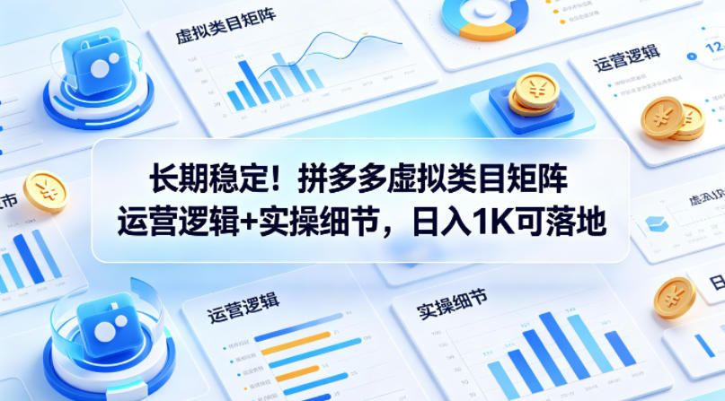 长期稳定！拼多多虚拟类目矩阵运营逻辑+实操细节，日入1K可落地【揭秘】| 鹿鸣网创
