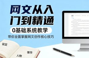 网文从入门到精通，0基础系统教学，带你全面掌握网文创作核心技巧| 鹿鸣网创