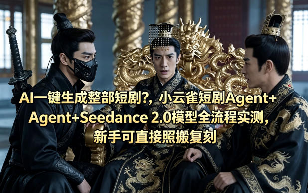 AI一键生成整部短剧？小云雀短剧Agent+Seedance 2.0模型全流程实测，新手可直接照搬复刻| 鹿鸣网创
