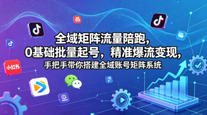 全域矩阵流量陪跑，0基础批量起号，精准爆流变现，手把手带你搭建全域账号矩阵系统| 鹿鸣网创