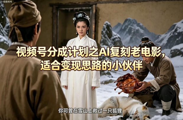 视频号分成计划之AI复刻老电影，适合变现思路的小伙伴| 鹿鸣网创