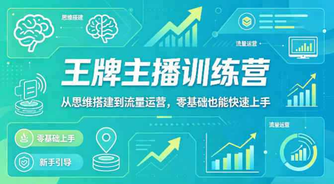 抖音王牌主播训练营，从思维搭建到流量运营，零基础也能快速上手| 鹿鸣网创
