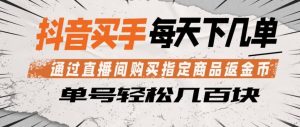 抖音买手通过直播间购买指定商品返金币，每天几单，轻松日入几张【揭秘】| 鹿鸣网创
