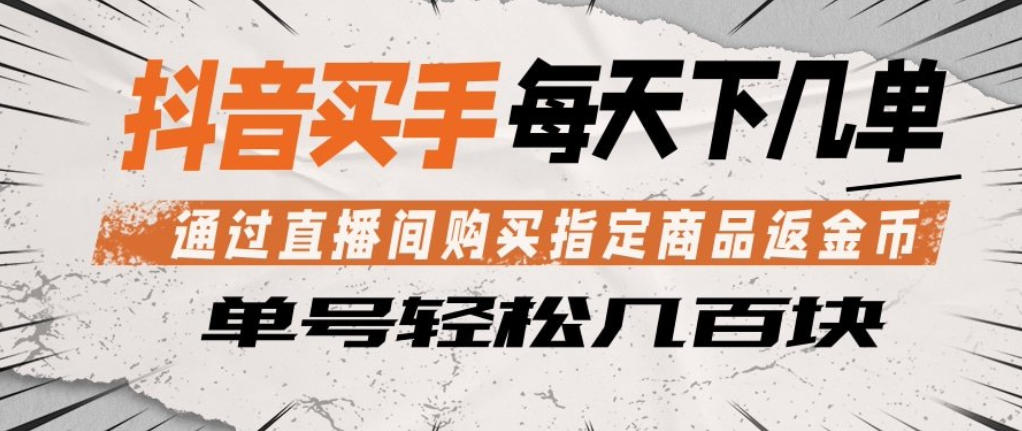 抖音买手通过直播间购买指定商品返金币，每天几单，轻松日入几张【揭秘】| 鹿鸣网创