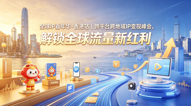 全球IP嘉年华·香港站｜跨平台跨地域IP变现峰会，解锁全球流量新红利| 鹿鸣网创