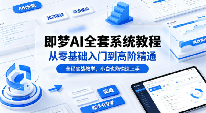 即梦AI全套系统教程，从零基础入门到高阶精通，全程实战教学，小白也能快速上手| 鹿鸣网创