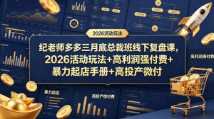 纪老师多多三月底总裁班线下复盘课，2026活动玩法+高利润强付费+暴力起店手册+高投产微付费| 鹿鸣网创