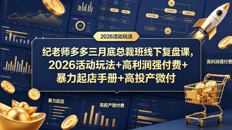 纪老师多多三月底总裁班线下复盘课，2026活动玩法+高利润强付费+暴力起店手册+高投产微付费| 鹿鸣网创