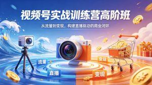 视频号实战训练营高阶班，从流量到变现，构建直播驱动的商业闭环（26年4月）| 鹿鸣网创