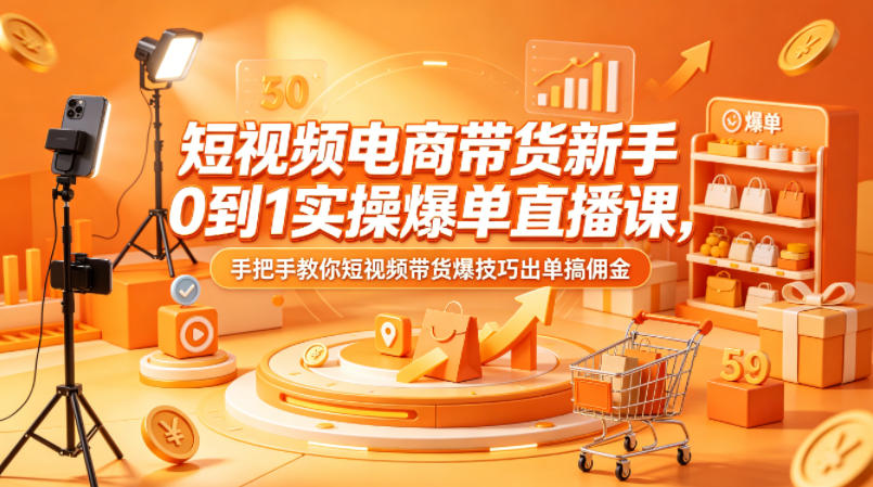 短视频电商带货新手0到1实操爆单直播课，手把手教你短视频带货爆技巧出单搞佣金| 鹿鸣网创