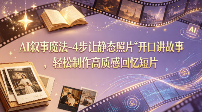 AI叙事魔法-4步让静态照片“开口讲故事”，轻松制作高质感回忆短片| 鹿鸣网创