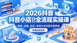 2026抖音小店全流程实操课，覆盖选品、流量、起店、体验分全流程实操落地，快速起店变现| 鹿鸣网创