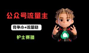 公众号流量主之护士赛道，竞争小+流量稳，从0-1全流程讲解！| 鹿鸣网创