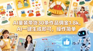 AI童装带货30条作品佣金1.8k，AI一键生成即可，操作简单| 鹿鸣网创