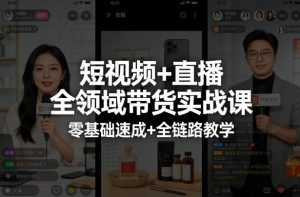 短视频+直播全领域带货实战课，零基础速成+全链路教学| 鹿鸣网创