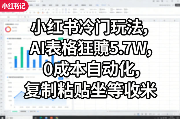 小红书冷门玩法，AI表格狂賺5.7W，0成本自动化，复制粘贴坐等收米| 鹿鸣网创