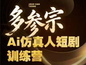 多参宗Ai仿真人短剧训练营第四期，全流程落地，新手也能做爆款短剧，稳稳抓住风口红利| 鹿鸣网创
