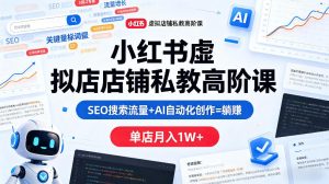 小红书虚拟店铺私教高阶课，SEO搜索流量+AI自动化创作=躺賺，单店月入1W+| 鹿鸣网创