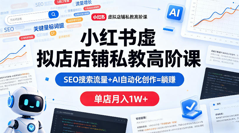 小红书虚拟店铺私教高阶课，SEO搜索流量+AI自动化创作=躺賺，单店月入1W+| 鹿鸣网创
