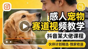 感人宠物赛道视频教学，抖音某大佬课程，可做伙伴计划精选独家收益| 鹿鸣网创