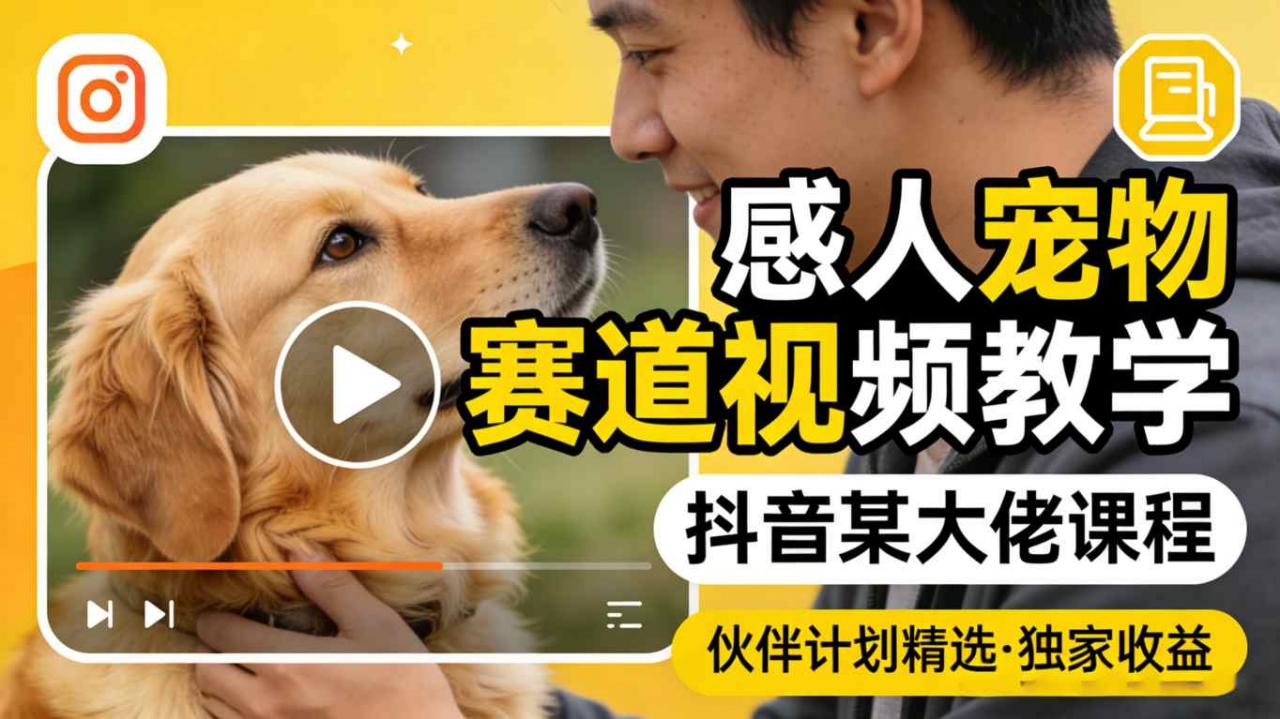 感人宠物赛道视频教学，抖音某大佬课程，可做伙伴计划精选独家收益| 鹿鸣网创