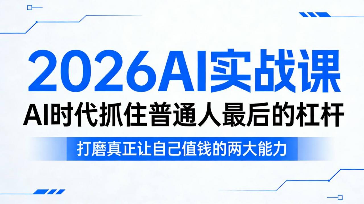 2026AI实战课，AI时代抓住普通人最后的杠杆，打磨真正让自己值钱的两大能力| 鹿鸣网创