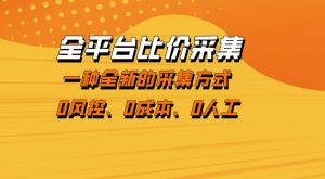 全平台比价采集，一个稳定的数据采集项目，区别于传统的玩法不风控，零成本操作【揭秘】| 鹿鸣网创