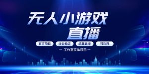无人小游戏直播：0基础也能做的轻资产副业，解锁无人直播盈利新玩法，轻松月入1W+【揭秘】| 鹿鸣网创