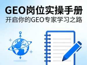 GEO岗位实操手册,开启你的GE0专家学习之路| 鹿鸣网创