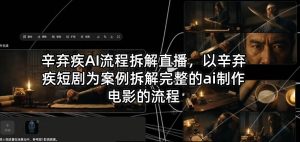 辛弃疾AI流程拆解直播，以辛弃疾短剧为案例拆解完整的ai制作电影的流程| 鹿鸣网创