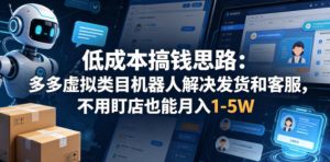 低成本搞钱思路：多多虚拟类目机器人解决发货和客服，不用盯店也能月入1-5W【揭秘】| 鹿鸣网创
