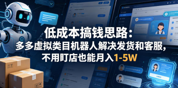 低成本搞钱思路：多多虚拟类目机器人解决发货和客服，不用盯店也能月入1-5W【揭秘】| 鹿鸣网创