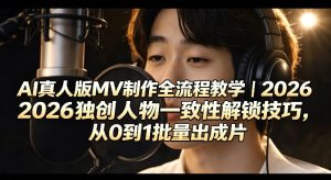 AI真人版MV制作全流程教学｜2026独创人物一致性解锁技巧，从0到1批量出成片| 鹿鸣网创