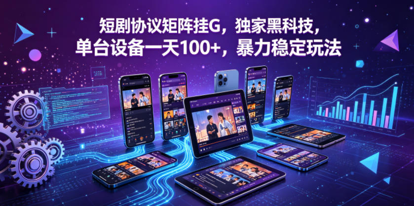 短剧协议矩阵挂G，独家黑科技，单台设备一天100+，暴力稳定玩法【揭秘】| 鹿鸣网创