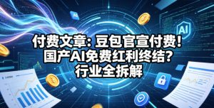 付费文章：豆包官宣付费！国产AI免费红利终结？行业全拆解| 鹿鸣网创