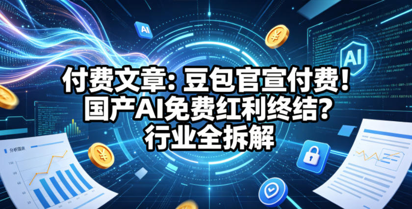 付费文章：豆包官宣付费！国产AI免费红利终结？行业全拆解| 鹿鸣网创