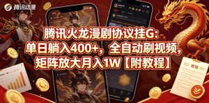 腾讯火龙漫剧协议挂G：单日躺入400+，全自动刷视频，矩阵放大月入1W【附教程】【揭秘】| 鹿鸣网创