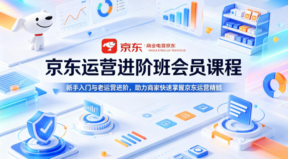 京东运营进阶班会员课程，新手入门与老运营进阶，助力商家快速掌握京东运营精髓| 鹿鸣网创