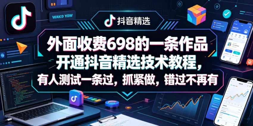 外面收费698的一条作品开通抖音精选技术教程，有人测试一条过，抓紧做，错过不再有| 鹿鸣网创