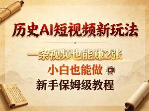 历史AI短视频新玩法，一条视频也能賺2张，小白也能做，新手保姆级教程| 鹿鸣网创