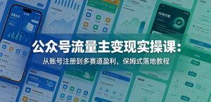 公众号流量主变现实操课：从账号注册到多赛道盈利，保姆式落地教程| 鹿鸣网创