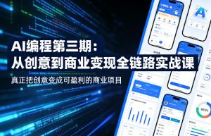 AI编程第三期，从创意到商业变现的全链路实战课，真正把创意变成可盈利的商业项目（更新05月03日）| 鹿鸣网创